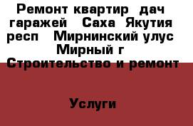 Ремонт квартир, дач, гаражей - Саха (Якутия) респ., Мирнинский улус, Мирный г. Строительство и ремонт » Услуги   